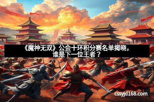 《魔神无双》公会十环积分赛名单揭晓，谁是下一位王者？