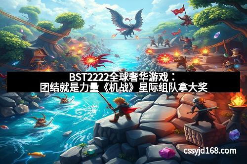 BST2222全球奢华游戏：团结就是力量《机战》星际组队拿大奖