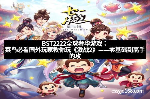 BST2222全球奢华游戏：菜鸟必看国外玩家教你玩《激战2》——零基础到高手的攻略秘籍